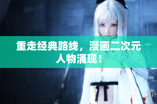 重走经典路线，漫画二次元人物涌现！
