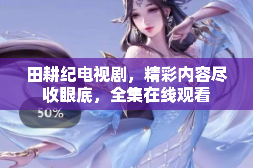 田耕纪电视剧，精彩内容尽收眼底，全集在线观看