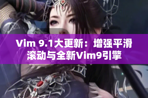 Vim 9.1大更新：增强平滑滚动与全新Vim9引擎