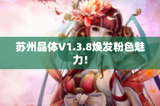 苏州晶体V1.3.8焕发粉色魅力！