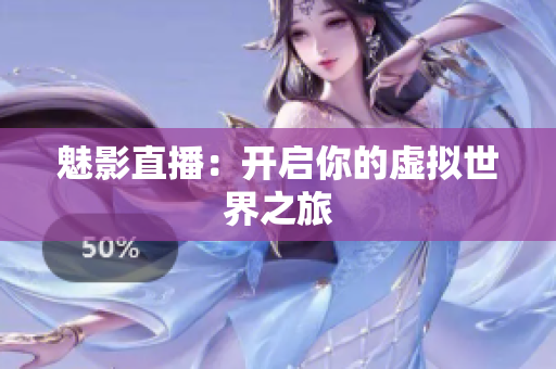魅影直播：开启你的虚拟世界之旅