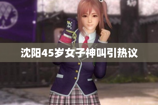 沈阳45岁女子神叫引热议