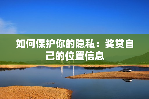 如何保护你的隐私：奖赏自己的位置信息