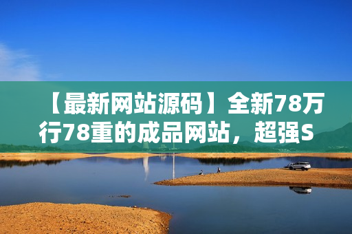 【最新网站源码】全新78万行78重的成品网站，超强SEO优化！