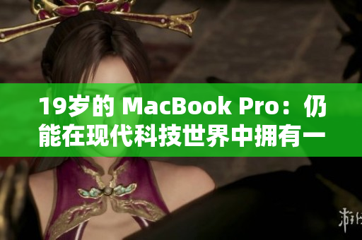 19岁的 MacBook Pro：仍能在现代科技世界中拥有一席之地