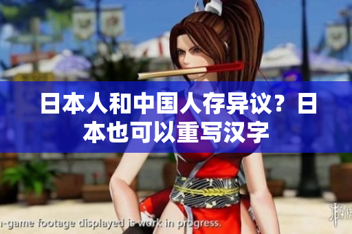 日本人和中国人存异议？日本也可以重写汉字