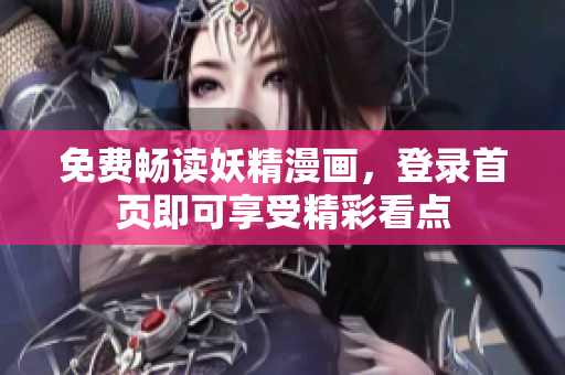 免费畅读妖精漫画，登录首页即可享受精彩看点
