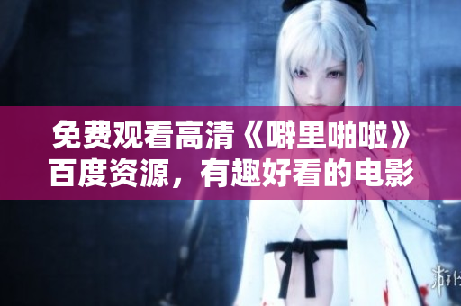 免费观看高清《噼里啪啦》百度资源，有趣好看的电影值得一看