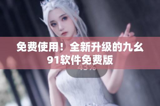 免费使用！全新升级的九幺91软件免费版