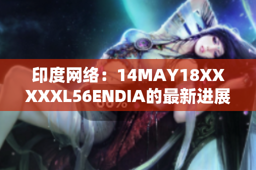 印度网络：14MAY18XXXXXL56ENDIA的最新进展