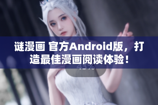谜漫画 官方Android版，打造最佳漫画阅读体验！