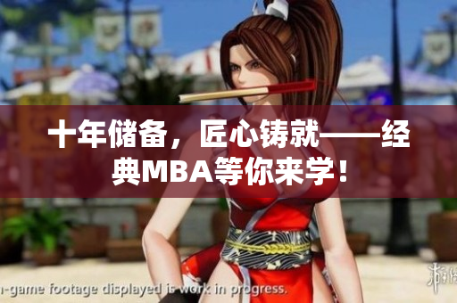 十年储备，匠心铸就——经典MBA等你来学！