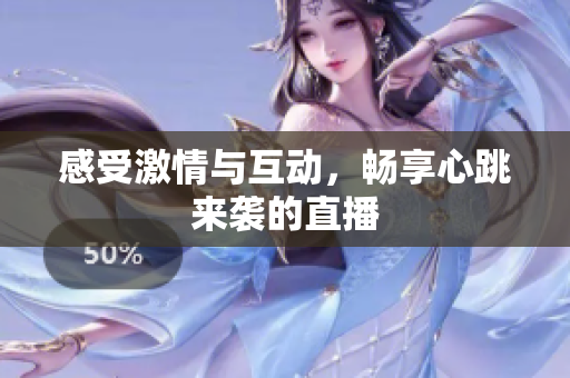 感受激情与互动，畅享心跳来袭的直播