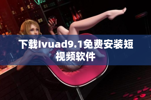 下载Ivuad9.1免费安装短视频软件