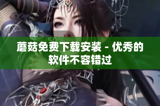 蘑菇免费下载安装 - 优秀的软件不容错过