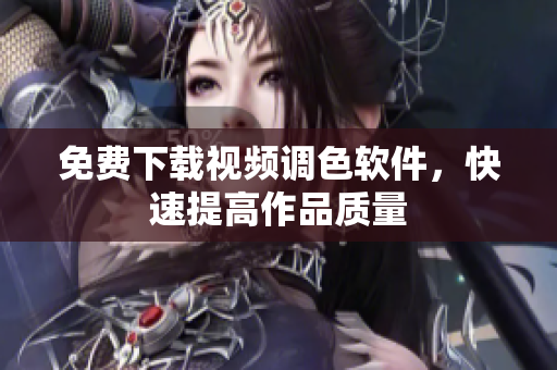 免费下载视频调色软件，快速提高作品质量