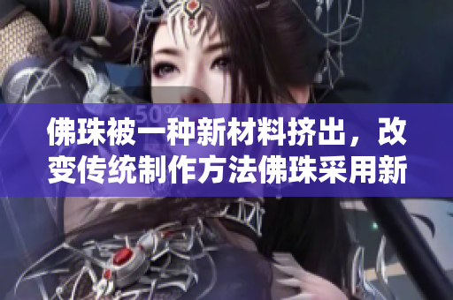 佛珠被一种新材料挤出，改变传统制作方法佛珠采用新材料挤压制作