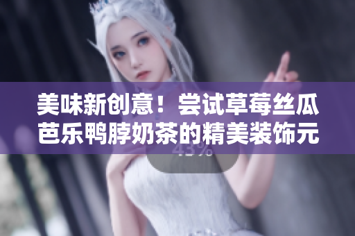 美味新创意！尝试草莓丝瓜芭乐鸭脖奶茶的精美装饰元素
