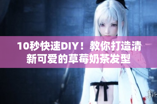 10秒快速DIY！教你打造清新可爱的草莓奶茶发型