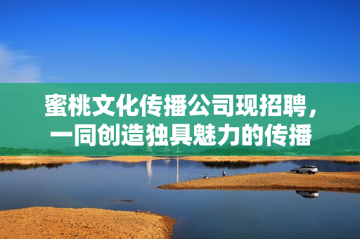 蜜桃文化传播公司现招聘，一同创造独具魅力的传播