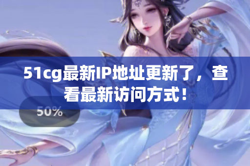 51cg最新IP地址更新了，查看最新访问方式！
