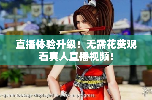 直播体验升级！无需花费观看真人直播视频！