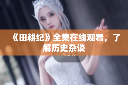 《田耕纪》全集在线观看，了解历史杂谈