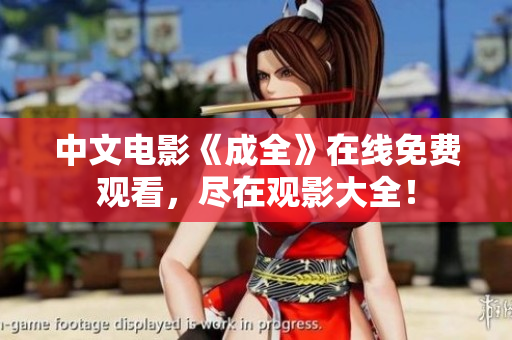 中文电影《成全》在线免费观看，尽在观影大全！