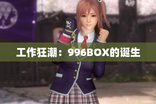 工作狂潮：996BOX的诞生