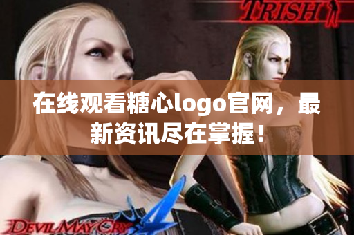 在线观看糖心logo官网，最新资讯尽在掌握！