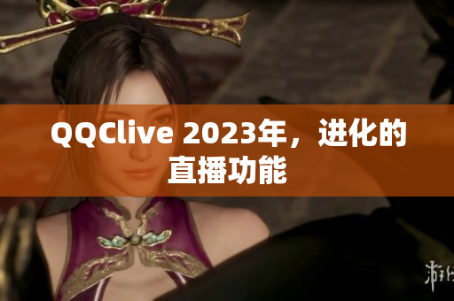 QQClive 2023年，进化的直播功能