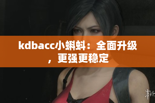 kdbacc小蝌蚪：全面升级，更强更稳定