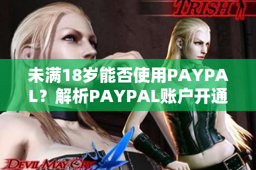未满18岁能否使用PAYPAL？解析PAYPAL账户开通规定