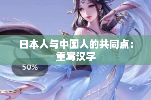 日本人与中国人的共同点：重写汉字