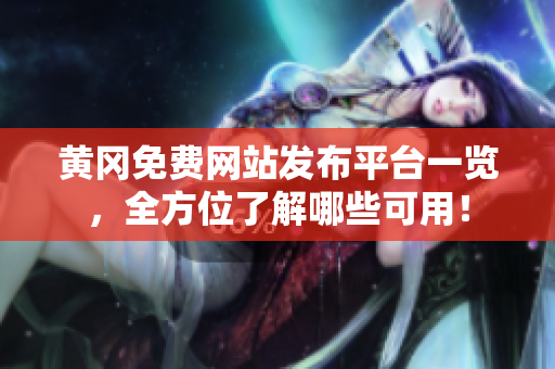 黄冈免费网站发布平台一览，全方位了解哪些可用！