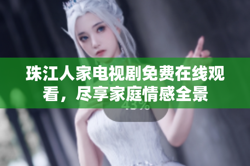 珠江人家电视剧免费在线观看，尽享家庭情感全景