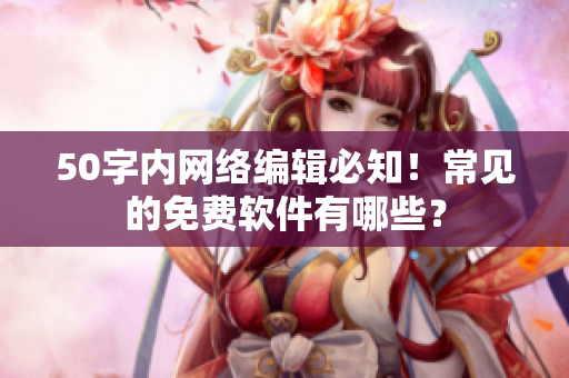 50字内网络编辑必知！常见的免费软件有哪些？