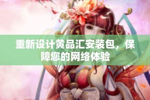 重新设计黄品汇安装包，保障您的网络体验