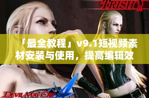 「最全教程」v9.1短视频素材安装与使用，提高编辑效率