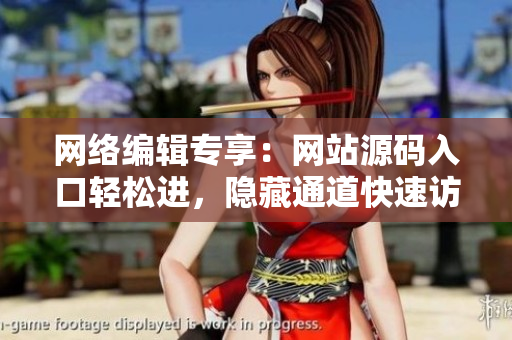 网络编辑专享：网站源码入口轻松进，隐藏通道快速访问！