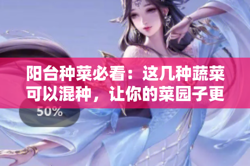 阳台种菜必看：这几种蔬菜可以混种，让你的菜园子更多样！
