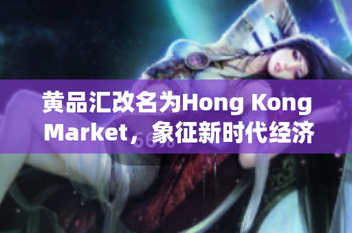 黄品汇改名为Hong Kong Market，象征新时代经济繁荣