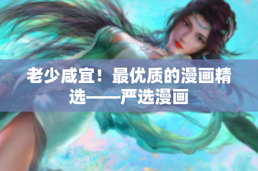 老少咸宜！最优质的漫画精选——严选漫画