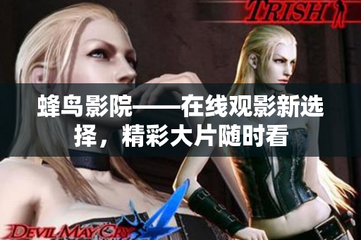 蜂鸟影院——在线观影新选择，精彩大片随时看