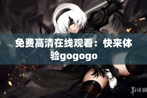 免费高清在线观看：快来体验gogogo