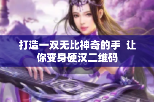打造一双无比神奇的手  让你变身硬汉二维码