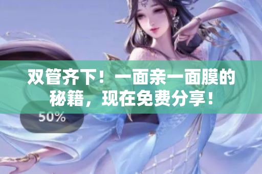 双管齐下！一面亲一面膜的秘籍，现在免费分享！