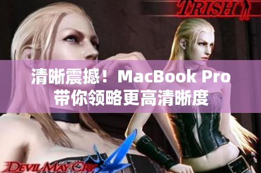 清晰震撼！MacBook Pro带你领略更高清晰度