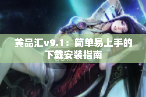 黄品汇v9.1：简单易上手的下载安装指南