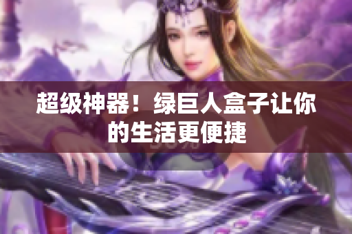 超级神器！绿巨人盒子让你的生活更便捷